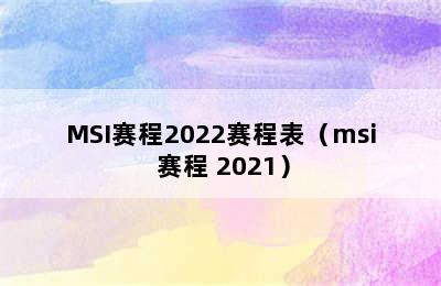 MSI赛程2022赛程表（msi 赛程 2021）